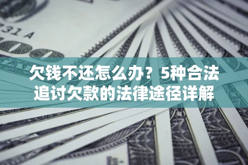 济南欠钱不还怎么办？5种合法追讨欠款的法律途径详解