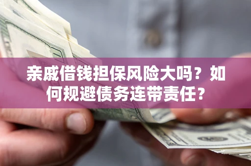 济南亲戚借钱担保风险大吗？如何规避债务连带责任？
