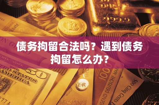 济南债务拘留合法吗？遇到债务拘留怎么办？