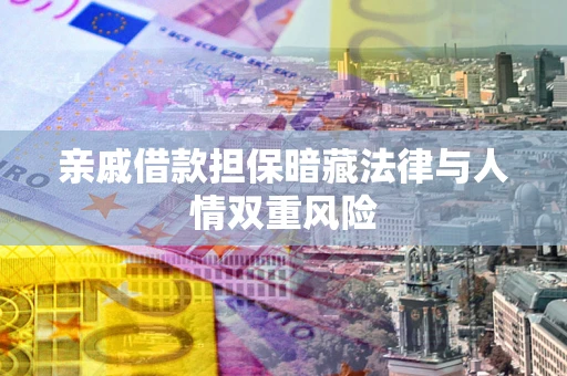 济南亲戚借款担保暗藏法律与人情双重风险