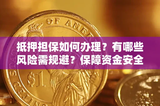 济南抵押担保如何办理？有哪些风险需规避？保障资金安全