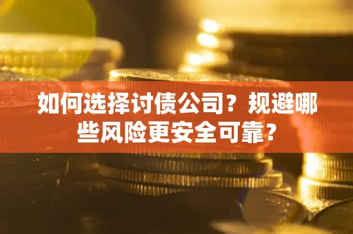 济南如何选择讨债公司？规避哪些风险更安全可靠？