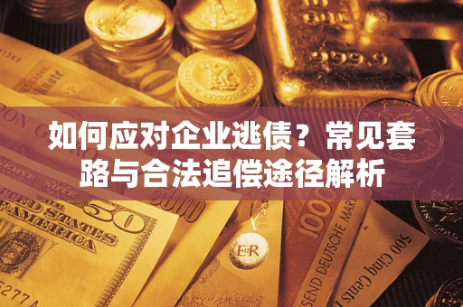 济南如何应对企业逃债？常见套路与合法追偿途径解析
