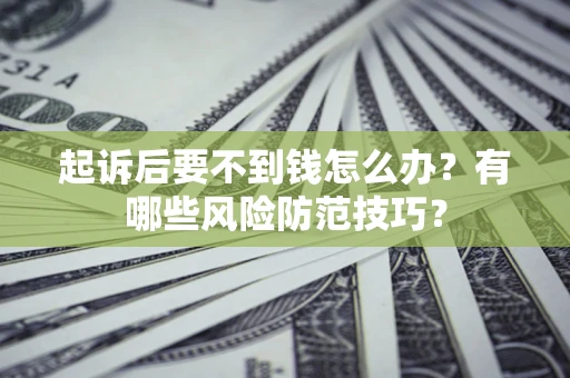 济南起诉后要不到钱怎么办?有哪些风险防范技巧? 济南起诉后要不到钱怎么办?有哪些风险防范技巧?
