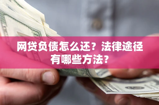 济南网贷负债怎么还？法律途径有哪些方法？