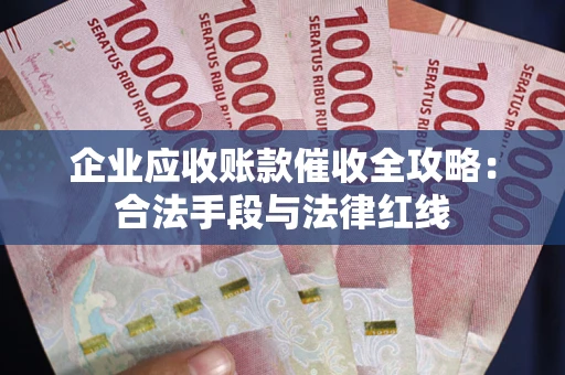 济南企业应收账款催收全攻略：合法手段与法律红线