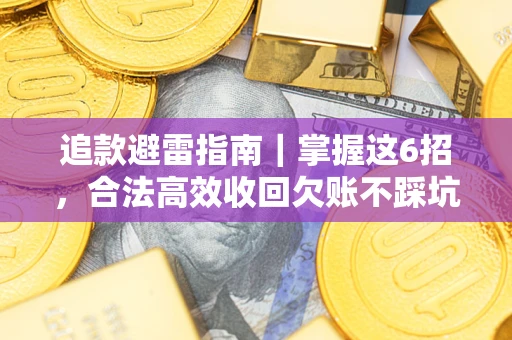 济南追款避雷指南｜掌握这6招，合法高效收回欠账不踩坑