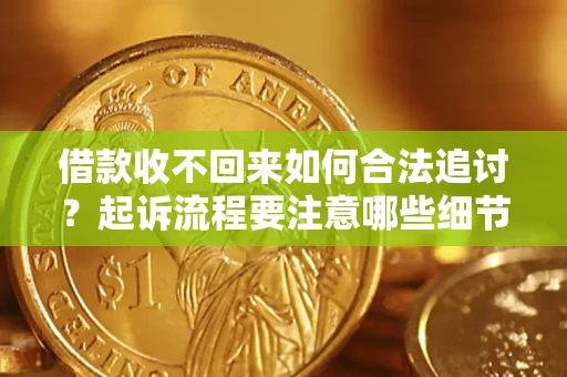 济南借款收不回来如何合法追讨？起诉流程要注意哪些细节？