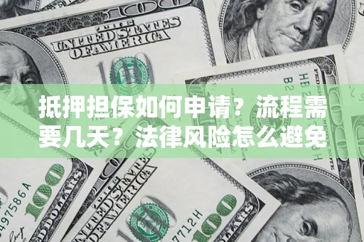 济南抵押担保如何申请？流程需要几天？法律风险怎么避免？避坑指南