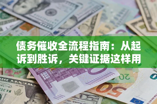 济南债务催收全流程指南：从起诉到胜诉，关键证据这样用