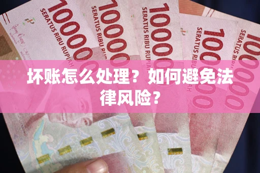 济南坏账怎么处理？如何避免法律风险？