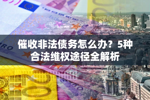济南催收非法债务怎么办？5种合法维权途径全解析
