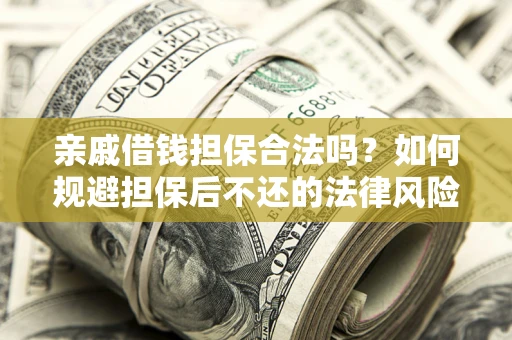 济南亲戚借钱担保合法吗？如何规避担保后不还的法律风险？