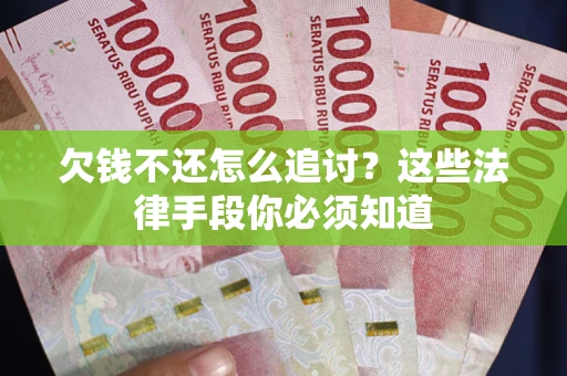 济南欠钱不还怎么追讨？这些法律手段你必须知道