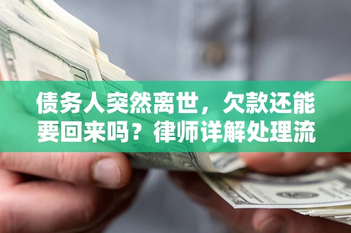 济南债务人突然离世，欠款还能要回来吗？律师详解处理流程