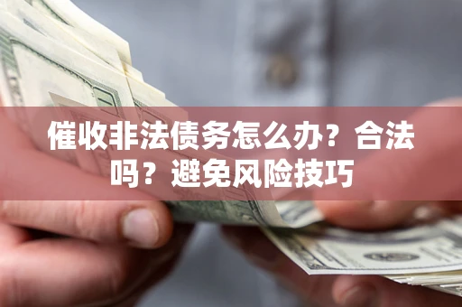 济南催收非法债务怎么办？合法吗？避免风险技巧