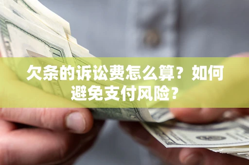济南欠条的诉讼费怎么算？如何避免支付风险？