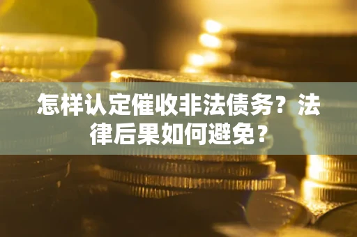济南怎样认定催收非法债务？法律后果如何避免？