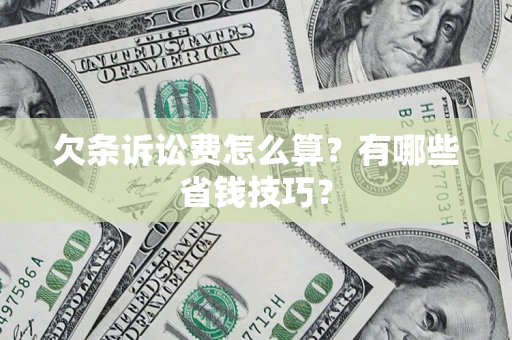 济南欠条诉讼费怎么算？有哪些省钱技巧？