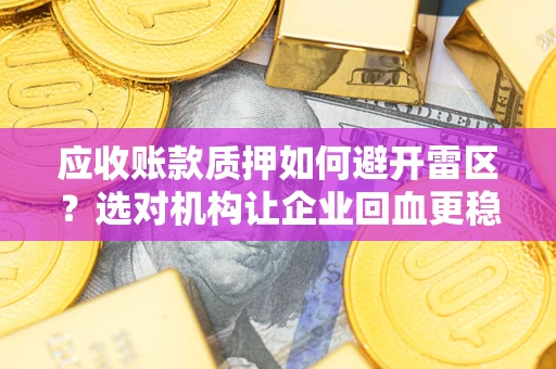 济南应收账款质押如何避开雷区？选对机构让企业回血更稳