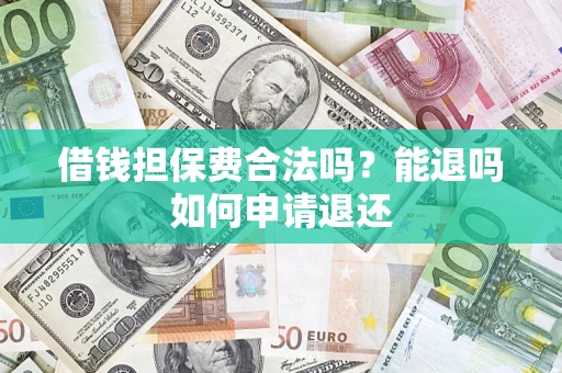 济南借钱担保费合法吗？能退吗如何申请退还