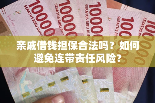 济南亲戚借钱担保合法吗？如何避免连带责任风险？
