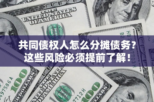 济南共同债权人怎么分摊债务？这些风险必须提前了解！