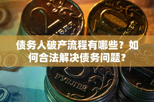 济南债务人破产流程有哪些？如何合法解决债务问题？