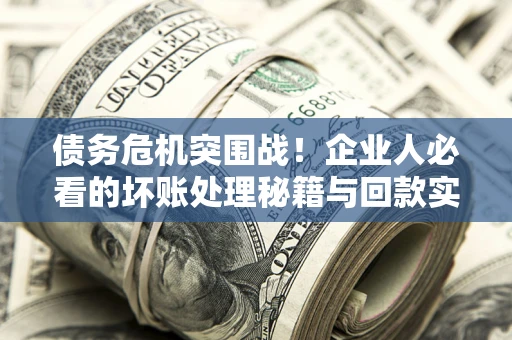 济南债务危机突围战！企业人必看的坏账处理秘籍与回款实战指南