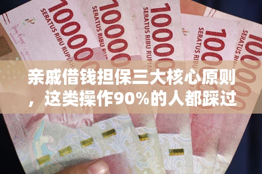 济南亲戚借钱担保三大核心原则，这类操作90%的人都踩过坑！附法院判决案例