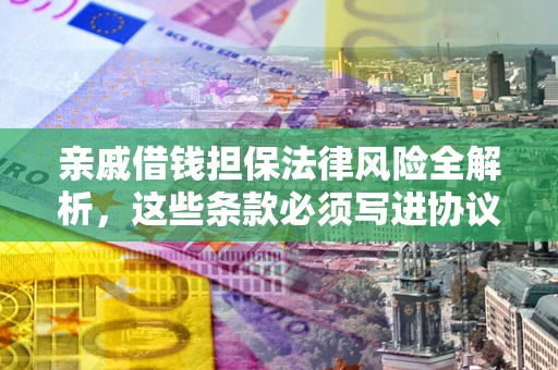 济南亲戚借钱担保法律风险全解析，这些条款必须写进协议