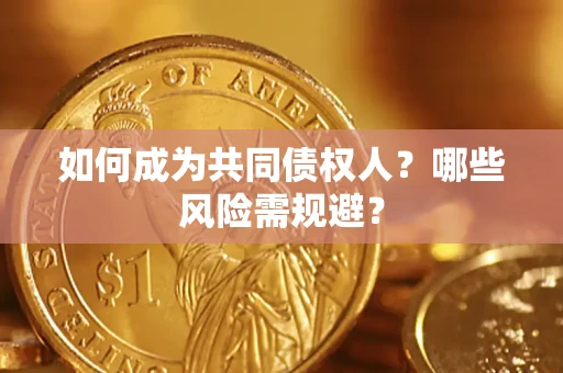 济南如何成为共同债权人？哪些风险需规避？