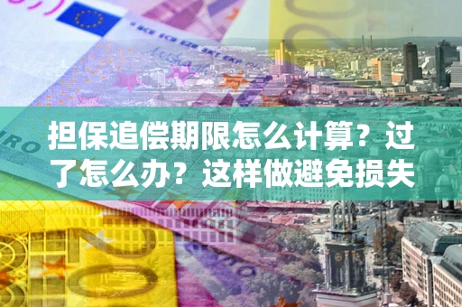 济南担保追偿期限怎么计算？过了怎么办？这样做避免损失！