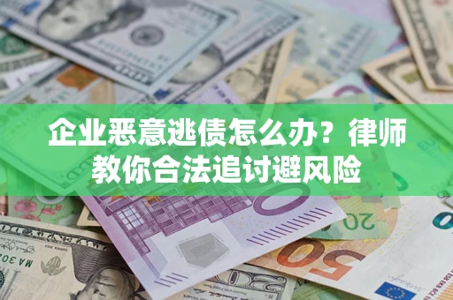 济南企业恶意逃债怎么办？律师教你合法追讨避风险