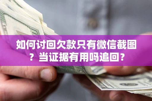 济南如何讨回欠款只有微信截图？当证据有用吗追回？