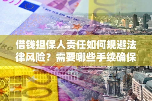 济南借钱担保人责任如何规避法律风险？需要哪些手续确保安全？