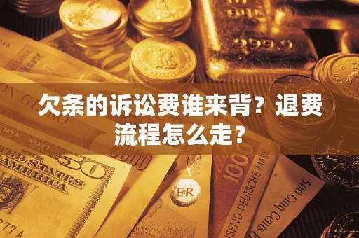 济南欠条的诉讼费谁来背？退费流程怎么走？