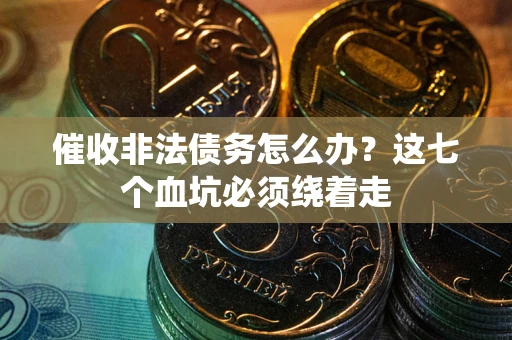 济南催收非法债务怎么办？这七个血坑必须绕着走
