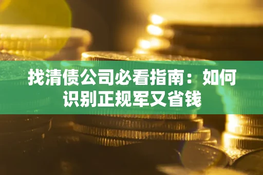 济南找清债公司必看指南：如何识别正规军又省钱