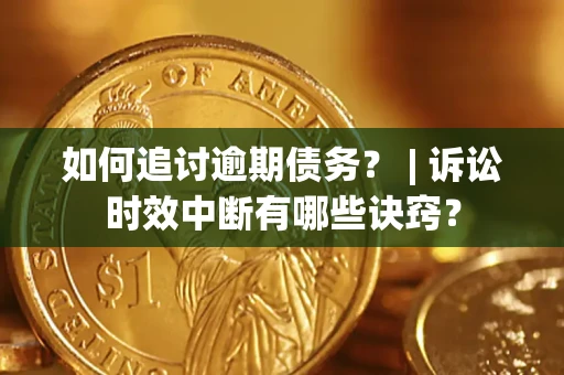济南如何追讨逾期债务？ | 诉讼时效中断有哪些诀窍？