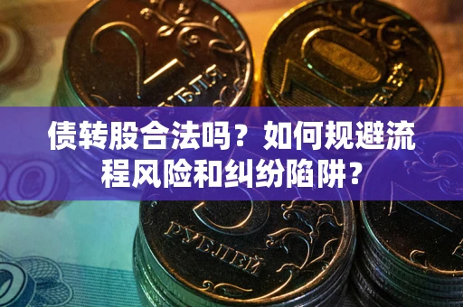 济南债转股合法吗？如何规避流程风险和纠纷陷阱？