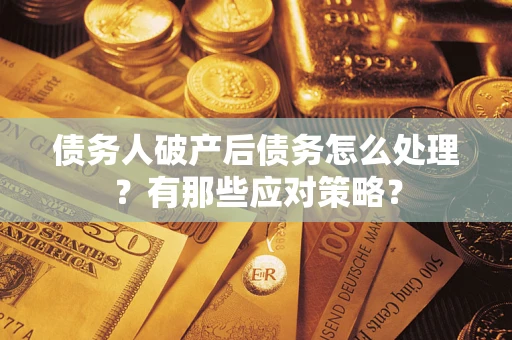 济南债务人破产后债务怎么处理？有那些应对策略？