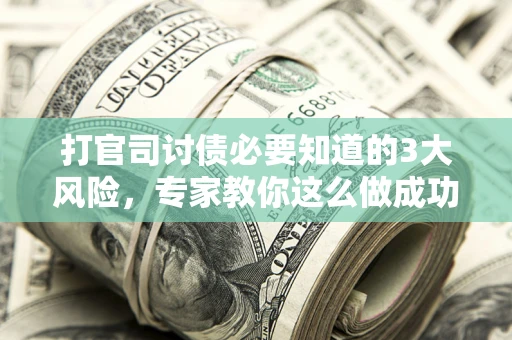 济南打官司讨债必要知道的3大风险，专家教你这么做成功率飙升
