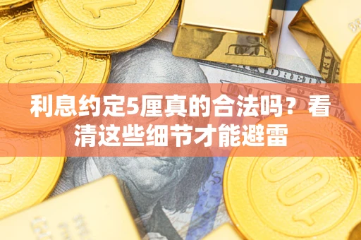 济南利息约定5厘真的合法吗？看清这些细节才能避雷