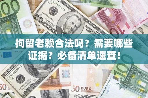 济南拘留老赖合法吗？需要哪些证据？必备清单速查！