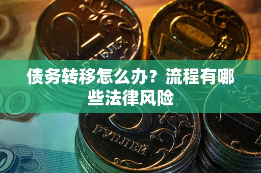 济南债务转移怎么办？流程有哪些法律风险