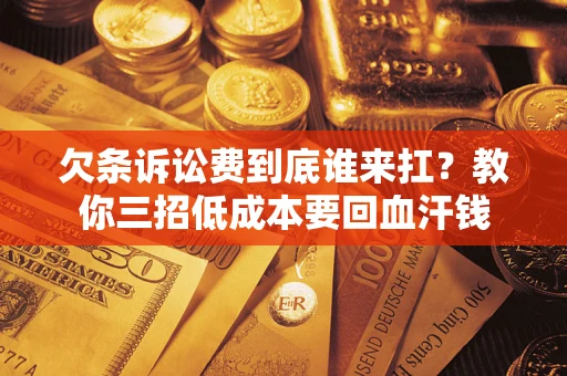 济南欠条诉讼费到底谁来扛？教你三招低成本要回血汗钱